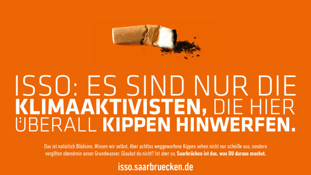 ISSO ISSO: Es sind nur die Klimaaktivisten, die hier überall Kippen hinwerfen. ISSO: Wer überall seine Kaugummis hinspuckt, findet auch kein Match bei Tinder. Das ist natürlich Blödsinn. Wissen wir selbst. Aber achtlos weggeworfene Kippen sehen nicht nur schei